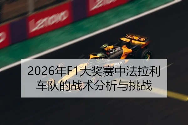 2026年F1大奖赛中法拉利车队的战术分析与挑战