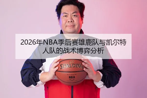 2026年NBA季后赛雄鹿队与凯尔特人队的战术博弈分析