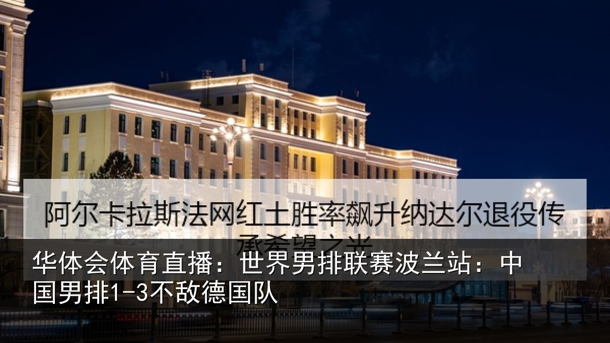 华体会体育直播：世界男排联赛波兰站：中国男排1-3不敌德国队
