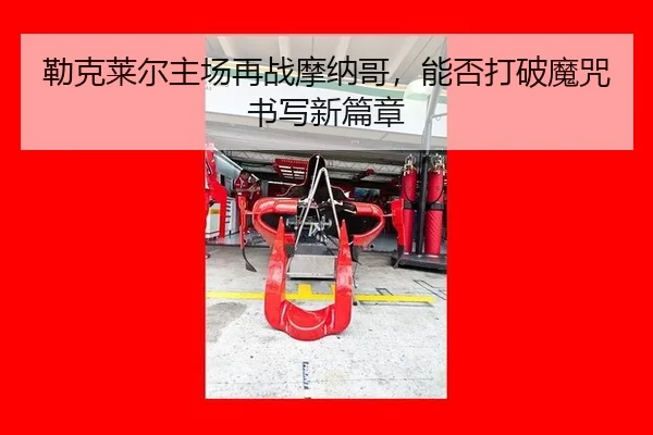 勒克莱尔主场再战摩纳哥，能否打破魔咒书写新篇章