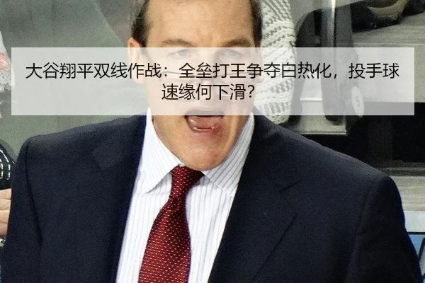 大谷翔平双线作战：全垒打王争夺白热化，投手球速缘何下滑？