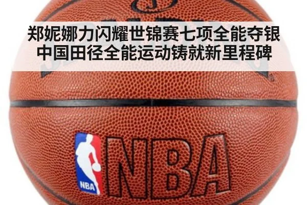 郑妮娜力闪耀世锦赛七项全能夺银 中国田径全能运动铸就新里程碑